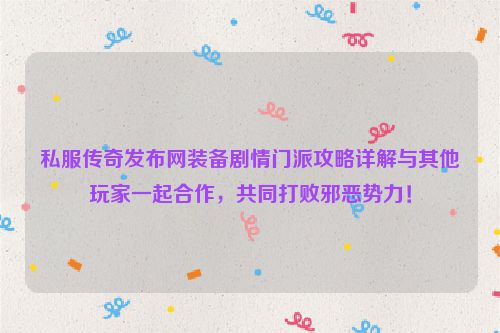 私服传奇发布网装备剧情门派攻略详解与其他玩家一起合作，共同打败邪恶势力！