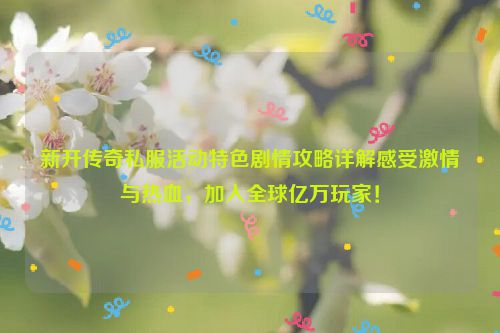 新开传奇私服活动特色剧情攻略详解感受激情与热血，加入全球亿万玩家！