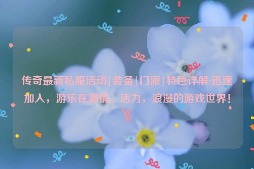 传奇最新私服活动|装备|门派|特色详解:迅速加入，游乐在激情、活力，浪漫的游戏世界！