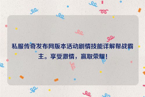 私服传奇发布网版本活动剧情技能详解帮战霸主。享受激情，赢取荣耀！