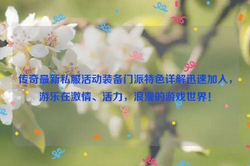 传奇最新私服活动装备门派特色详解迅速加入，游乐在激情、活力，浪漫的游戏世界！