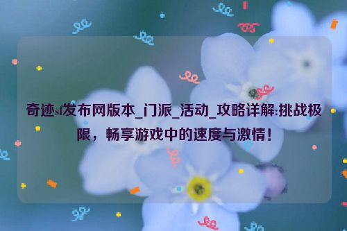 奇迹sf发布网版本_门派_活动_攻略详解:挑战极限，畅享游戏中的速度与激情！