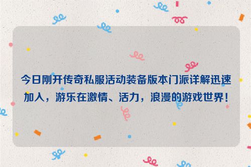 今日刚开传奇私服活动装备版本门派详解迅速加入，游乐在激情、活力，浪漫的游戏世界！